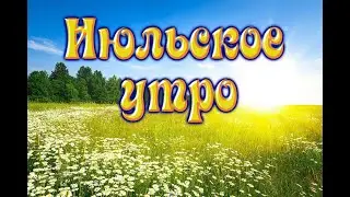 Июльское утро.  Песни старого шарманщика.