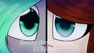 Every day - meme || Collab with Ňåømî wøłf