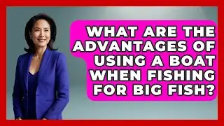 What Are the Advantages of Using a Boat When Fishing for Big Fish? | Chasing Big Fish