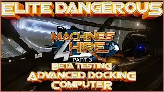 🎬Elite Dangerous: Machines 4 Hire - Ep 3 Beta Testing the Advanced Docking Computer