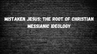 MISTAKEN JESUS: The Root of Christian Messianic Ideology