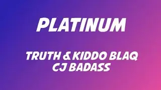 TRUTH & KIDDO BLAQ ft CJ Badass - Platinum Lyrics