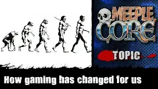 MeepleCore Podcast EP91 - How gaming has changed for us