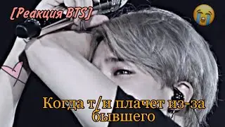 [Реакция BTS] Когда т/и плачет из-за бывшего
