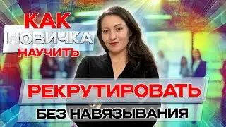 Как научить новичка рекрутировать | Рекрутинг 2024