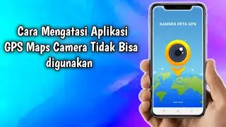 Cara Mengatasi Aplikasi GPS Maps Camera Tidak bisa digunakan