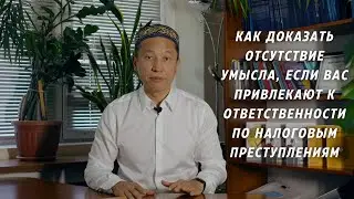 Как доказать отсутствие умысла, если вас привлекают к ответственности по налоговым преступлениям