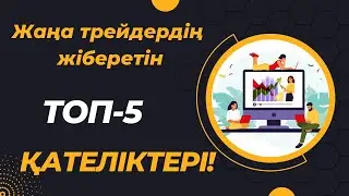 ТОП-5 ҚАТЕЛІК!  ЖАҢАДАН БАСТАҒАН ТРЕЙДЕРЛЕРДІҢ ЖАСАЙТЫН ҚАТЕЛІКТЕРІ