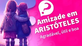 AMIZADE em ARISTÓTELES: Agradável, Útil e Boa