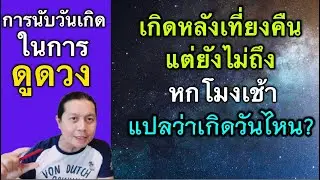 เกิดหลังเที่ยงคืนแต่ยังไม่ถึงหกโมงเช้า | เวลาดูดวงให้ดูเป็นเกิดวันไหน?