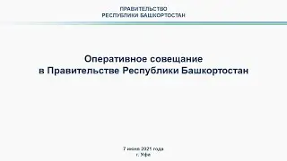 Оперативное совещание в Правительстве Республики Башкортостан: прямая трансляция 7 июня 2021 года