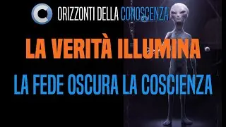 La Verità Illumina, la Fede Oscura la Coscienza