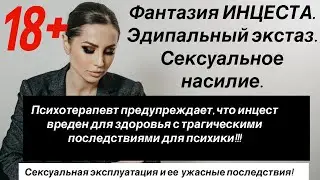 Фантазии инцеста.  Эдипальный экстаз. Сексуальное насилие. Ужасные последствия.