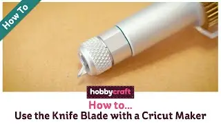 How to Use the Knife Blade with a Cricut Maker | Hobbycraft