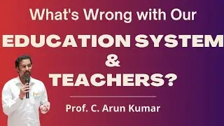 What's wrong with our Education System & Teachers? | Prof. C. Arun Kumar
