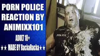 PORN POLICE Reaction By Animixx101 Adult 18+ ★★ Made By RackaRacka★★