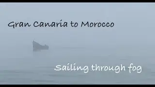 Sailing through THICK FOG.. New crew and Pirate Scare!  Gran Canaria to Morocco