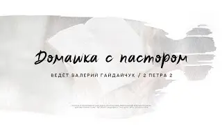 Валерий Гайдайчук, 2 Петра 2 | Домашка с пастором