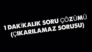 1 DAKİKALIK SORU ÇÖZÜMÜ-18( çıkarılamaz sorusu)
