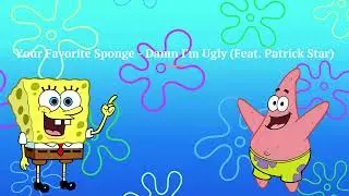 Your Favorite Sponge - Damn I'm Ugly (Feat. Patrick Star) (AI COVER/PARODY)