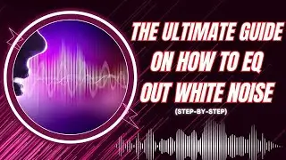 The Ultimate Guide On How To EQ Out White Noise Step By Step - How To EQ Out White Noise