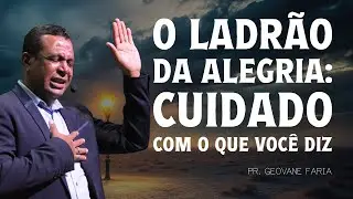 O LADRÃO DA ALEGRIA: CUIDADO COM O QUE VOCÊ DIZ | PR. GEOVANE FARIA