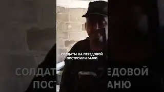 СОЛДАТЫ НА ПЕРЕДОВОЙ ПОСТРОИЛИ БАНЮ