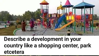 Describe a development in your country like a shopping center, park cue card | cue card 2023