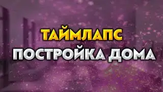 Майнкрафт таймлапс. Постройка дома.