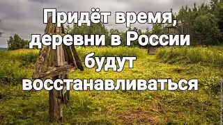 Придёт время и деревни в России будут восстанавливать. Прогноз- предсказание.