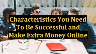 Characteristics You Need To Be Successful and Make Extra Money Online