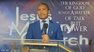 THE KINGDOM OF GOD IS NOT A QUESTION OF TALK BUT POWER || APOSTLE MAX