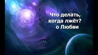 Что делать, когда лжёт? О любви 02.09.2024