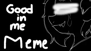 Good in me // MEME