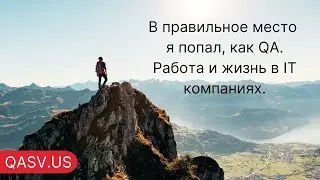 В правильное место я попал, как QA. Работа и жизнь в IT компаниях.