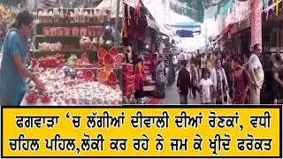 ਫਗਵਾੜਾ ‘ਚ ਲੱਗੀਆਂ ਦੀਵਾਲੀ ਦੀਆਂ ਰੋਣਕਾਂ, ਵਧੀ ਚਹਿਲ ਪਹਿਲ,ਲੋਕੀ ਕਰ ਰਹੇ ਨੇ ਜਮ ਕੇ ਖ੍ਰੀਦੋ ਫਰੋਕਤ