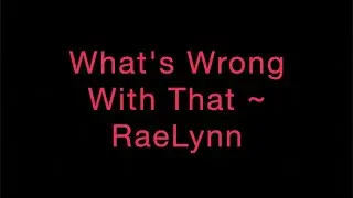 What's Wrong With That ~ RaeLynn Lyrics