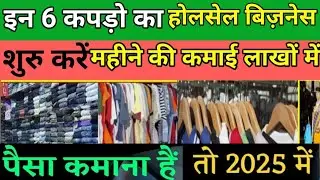 इन 6 कपड़ो का होलसेल बिज़नेस शुरु करें 2025 में पैसा कमना है तो | best Business new business wholesa