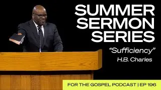 Summer Sermon Series | H.B. Charles: “Sufficiency” | EP 196