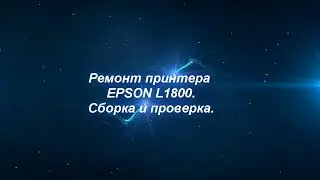 Ремонт принтера Epson L1800.Сборка и проверка.