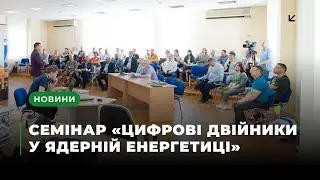 Міжнародний семінар «Цифрові двійники у життєвому циклі об'єктів ядерної енергетики»