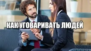 КАК УГОВАРИВАТЬ ЛЮДЕЙ