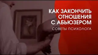 Как закончить отношения с АБЬЮЗЕРОМ. Советы психолога.