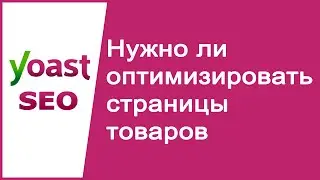 Нужно ли мне оптимизировать все страницы товаров в интернет-магазине? - Ответ Yoast