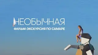 НЕОБЫЧНАЯ | Фильм-экскурсия по Самаре (2023)