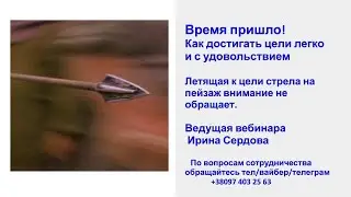 Время пришло! Как достигать цели легко и с удовольствием. Автор и ведущая Ирина Сердова
