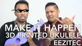 3D PRINTED UKULELE - MAKE IT HAPPEN EPISODE 22 | Eezitec