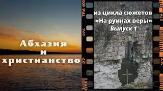 Почему храмы Абхазии в руинах / История христианства из цикла на руинах веры