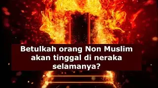Betulkah orang Non Muslim akan tinggal di neraka selamanya?