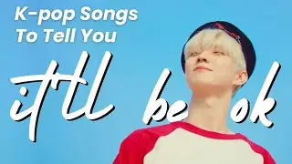 🎶 k-pop songs to tell you it'll be ok 🎶